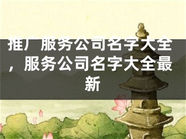 推广服务公司名字大全，服务公司名字大全最新