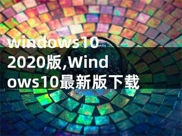 windows10 2020版,Windows10最新版下载