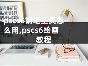 pscs6钢笔工具怎么用,pscs6绘画教程