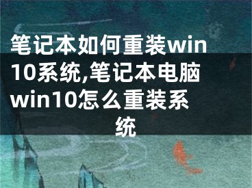 笔记本如何重装win10系统,笔记本电脑win10怎么重装系统