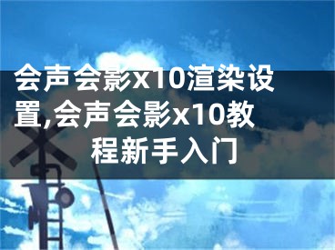 会声会影x10渲染设置,会声会影x10教程新手入门