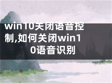 win10关闭语音控制,如何关闭win10语音识别