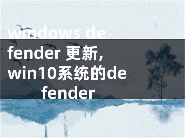 windows defender 更新,win10系统的defender