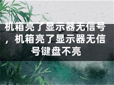 机箱亮了显示器无信号，机箱亮了显示器无信号键盘不亮