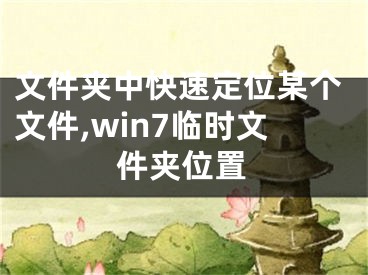 文件夹中快速定位某个文件,win7临时文件夹位置