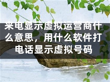 来电显示虚拟运营商什么意思，用什么软件打电话显示虚拟号码