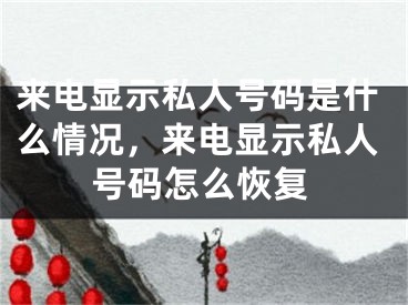 来电显示私人号码是什么情况，来电显示私人号码怎么恢复