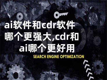 ai软件和cdr软件哪个更强大,cdr和ai哪个更好用