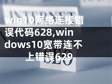 win10网络连接错误代码628,windows10宽带连不上错误629