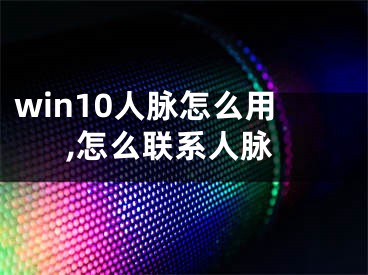 win10人脉怎么用,怎么联系人脉