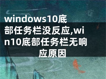 windows10底部任务栏没反应,win10底部任务栏无响应原因