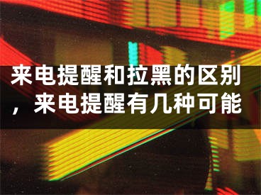 来电提醒和拉黑的区别，来电提醒有几种可能