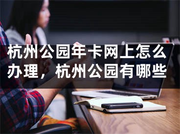 杭州公园年卡网上怎么办理，杭州公园有哪些