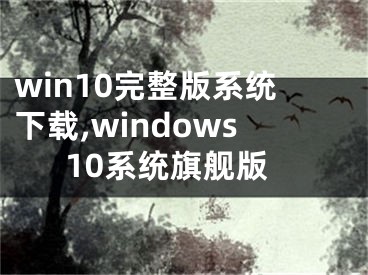 win10完整版系统下载,windows10系统旗舰版