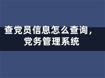 查党员信息怎么查询，党务管理系统