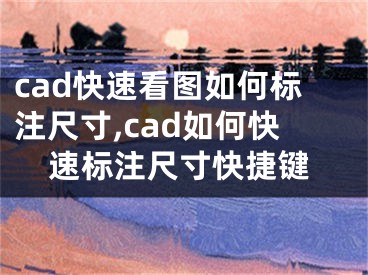 cad快速看图如何标注尺寸,cad如何快速标注尺寸快捷键