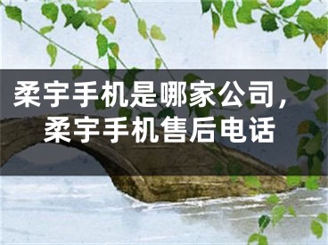 柔宇手机是哪家公司，柔宇手机售后电话