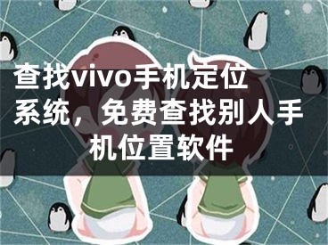 查找vivo手机定位系统，免费查找别人手机位置软件