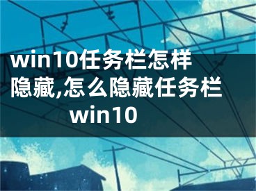 win10任务栏怎样隐藏,怎么隐藏任务栏win10