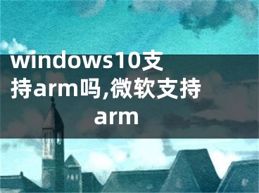 windows10支持arm吗,微软支持arm