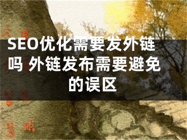 SEO优化需要发外链吗 外链发布需要避免的误区 