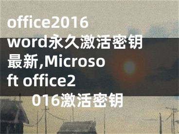 office2016word永久激活密钥最新,Microsoft office2016激活密钥