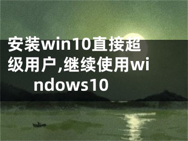 安装win10直接超级用户,继续使用windows10