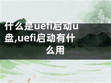 什么是uefi启动u盘,uefi启动有什么用