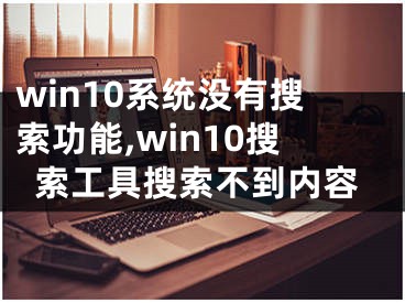 win10系统没有搜索功能,win10搜索工具搜索不到内容