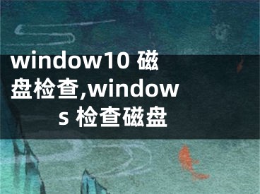 window10 磁盘检查,windows 检查磁盘