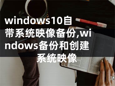 windows10自带系统映像备份,windows备份和创建系统映像