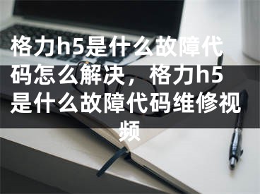 格力h5是什么故障代码怎么解决，格力h5是什么故障代码维修视频