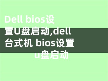 Dell bios设置U盘启动,dell台式机 bios设置u盘启动