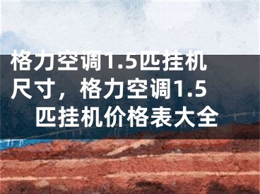 格力空调1.5匹挂机尺寸，格力空调1.5匹挂机价格表大全