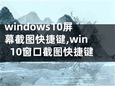 windows10屏幕截图快捷键,win10窗口截图快捷键