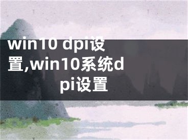 win10 dpi设置,win10系统dpi设置