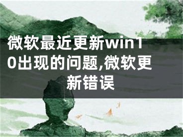 微软最近更新win10出现的问题,微软更新错误