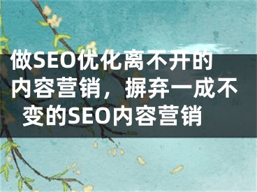 做SEO优化离不开的内容营销，摒弃一成不变的SEO内容营销 