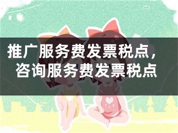 推广服务费发票税点，咨询服务费发票税点