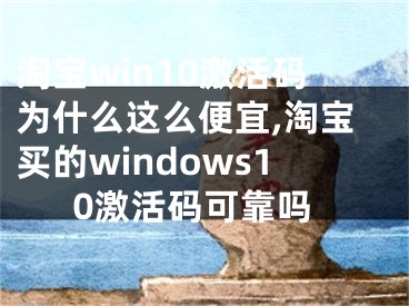 淘宝win10激活码为什么这么便宜,淘宝买的windows10激活码可靠吗