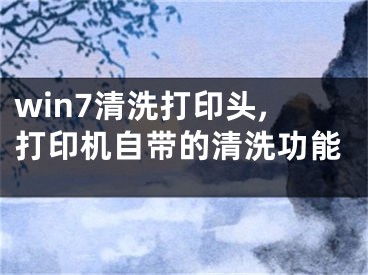 win7清洗打印头,打印机自带的清洗功能