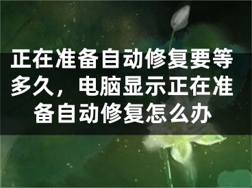 正在准备自动修复要等多久，电脑显示正在准备自动修复怎么办