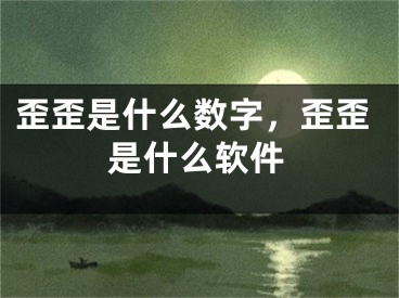 歪歪是什么数字，歪歪是什么软件