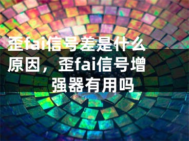 歪fai信号差是什么原因，歪fai信号增强器有用吗