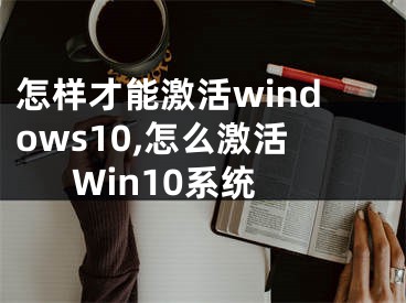 怎样才能激活windows10,怎么激活Win10系统