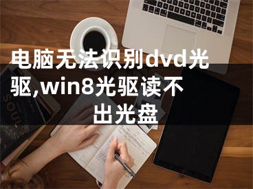 电脑无法识别dvd光驱,win8光驱读不出光盘