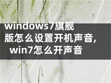 windows7旗舰版怎么设置开机声音,win7怎么开声音