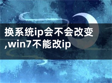 换系统ip会不会改变,win7不能改ip