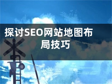 探讨SEO网站地图布局技巧