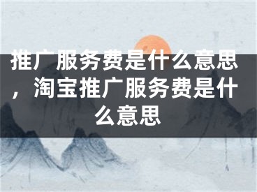 推广服务费是什么意思，淘宝推广服务费是什么意思